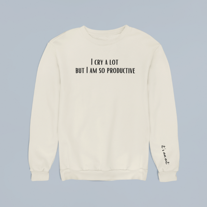 "I Cry A Lot But I Am So Productive" Sweatshirt