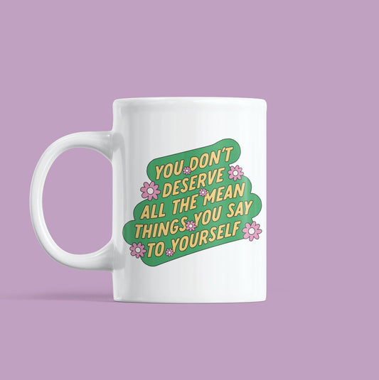 You Don't Deserve the Mean Things You Say to Yourself Mug